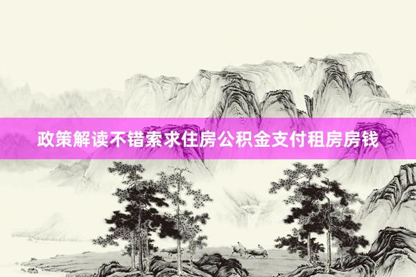 政策解读不错索求住房公积金支付租房房钱