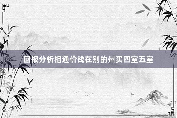 回报分析相通价钱在别的州买四室五室