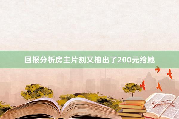 回报分析房主片刻又抽出了200元给她