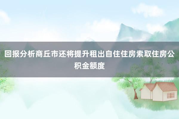 回报分析商丘市还将提升租出自住住房索取住房公积金额度