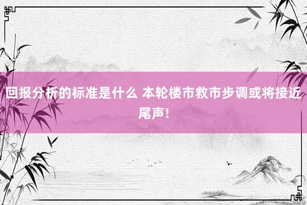 回报分析的标准是什么 本轮楼市救市步调或将接近尾声!