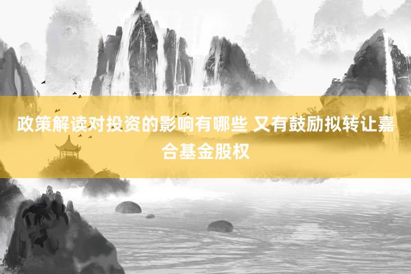 政策解读对投资的影响有哪些 又有鼓励拟转让嘉合基金股权