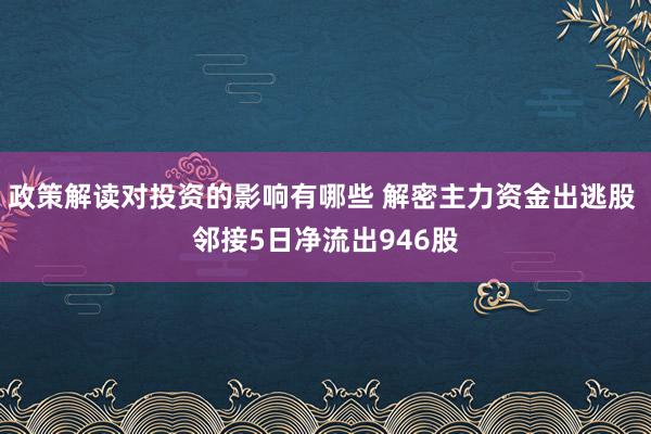 政策解读对投资的影响有哪些 解密主力资金出逃股 邻接5日净流