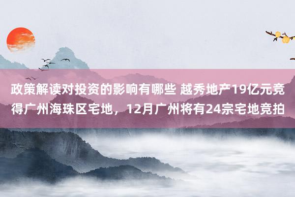 政策解读对投资的影响有哪些 越秀地产19亿元竞得广州海珠区宅