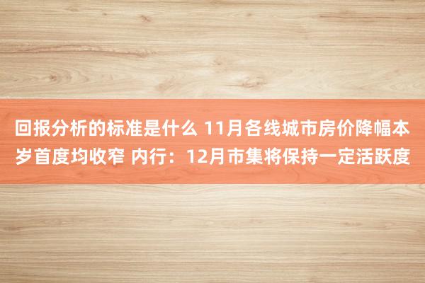 回报分析的标准是什么 11月各线城市房价降幅本岁首度均收窄 内行：12月市集将保持一定活跃度