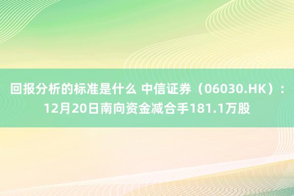 回报分析的标准是什么 中信证券（06030.HK）：12月20日南向资金减合手181.1万股