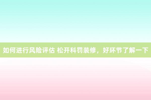 如何进行风险评估 松开科罚装修，好环节了解一下