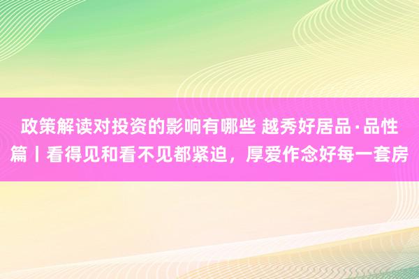 政策解读对投资的影响有哪些 越秀好居品∙品性篇丨看得见和看不