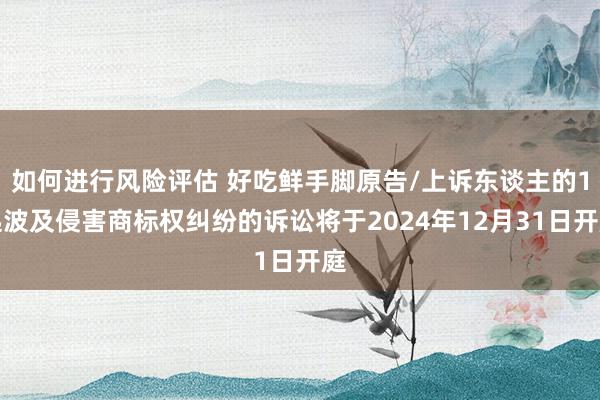 如何进行风险评估 好吃鲜手脚原告/上诉东谈主的1起波及侵害商