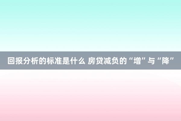 回报分析的标准是什么 房贷减负的“增”与“降”