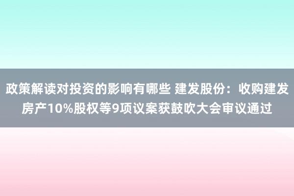 政策解读对投资的影响有哪些 建发股份：收购建发房产10%股权等9项议案获鼓吹大会审议通过