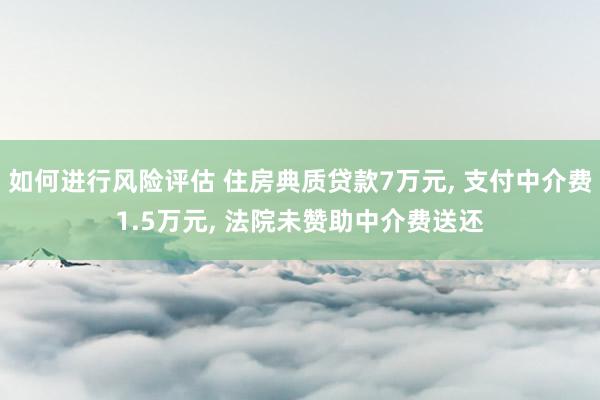 如何进行风险评估 住房典质贷款7万元, 支付中介费1.5万元