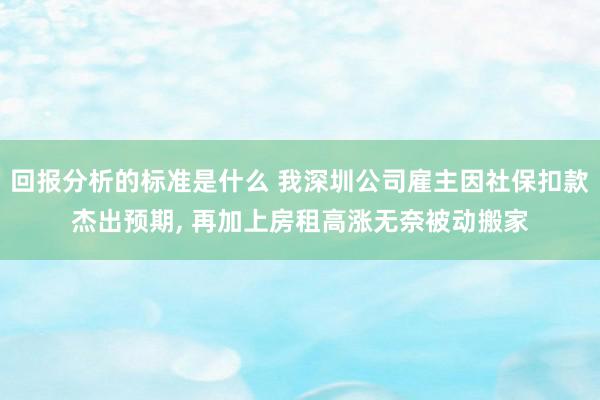 回报分析的标准是什么 我深圳公司雇主因社保扣款杰出预期, 再加上房租高涨无奈被动搬家