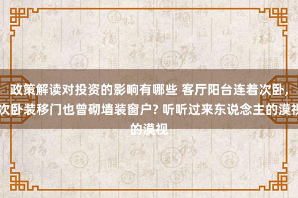 政策解读对投资的影响有哪些 客厅阳台连着次卧, 次卧装移门也曾砌墙装窗户? 听听过来东说念主的漠视