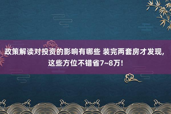 政策解读对投资的影响有哪些 装完两套房才发现, 这些方位不错省7~8万!