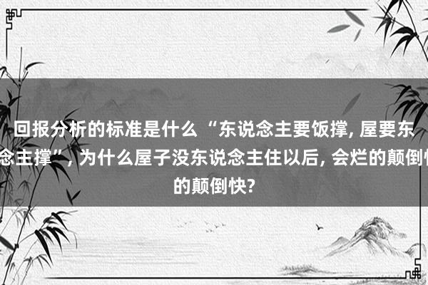 回报分析的标准是什么 “东说念主要饭撑, 屋要东说念主撑”, 为什么屋子没东说念主住以后, 会烂的颠倒快?