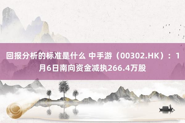 回报分析的标准是什么 中手游（00302.HK）：1月6日南