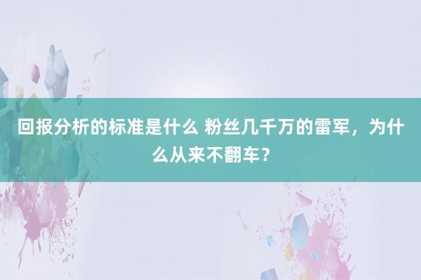 回报分析的标准是什么 粉丝几千万的雷军，为什么从来不翻车？