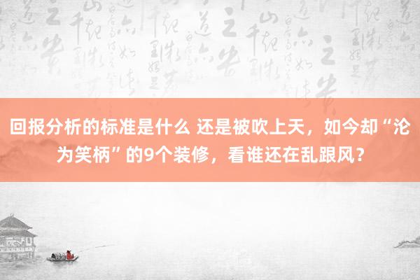 回报分析的标准是什么 还是被吹上天，如今却“沦为笑柄”的9个