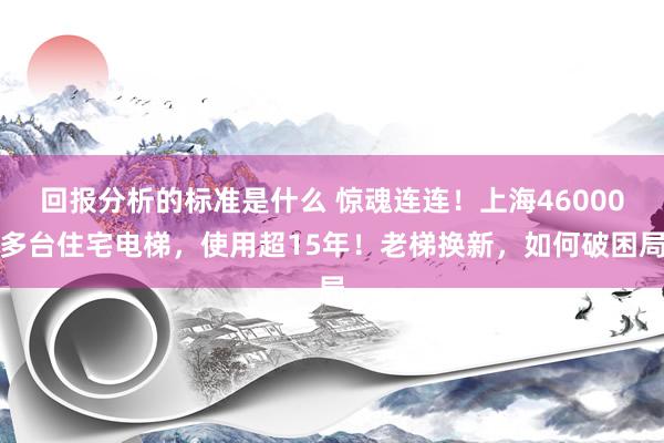 回报分析的标准是什么 惊魂连连！上海46000多台住宅电梯，