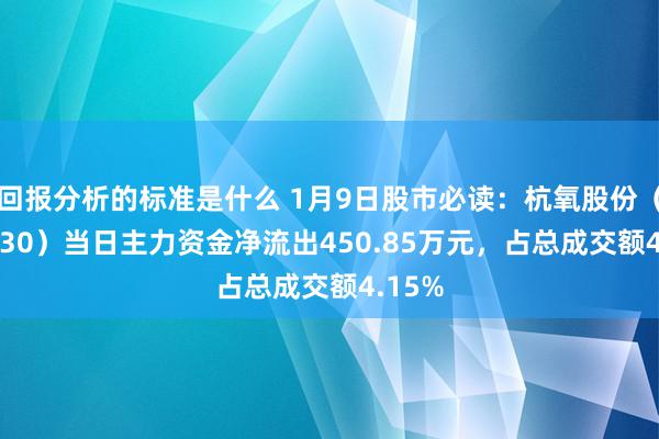 回报分析的标准是什么 1月9日股市必读：杭氧股份（002430）当日主力资金净流出450.85万元，占总成交额4.15%