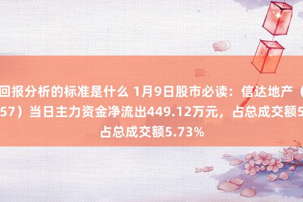 回报分析的标准是什么 1月9日股市必读：信达地产（600657）当日主力资金净流出449.12万元，占总成交额5.73%