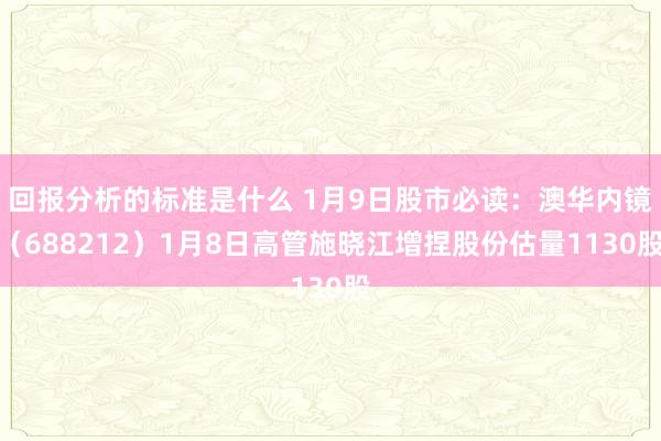 回报分析的标准是什么 1月9日股市必读：澳华内镜（688212）1月8日高管施晓江增捏股份估量1130股