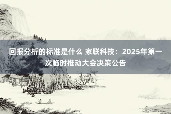 回报分析的标准是什么 家联科技：2025年第一次临时推动大会决策公告