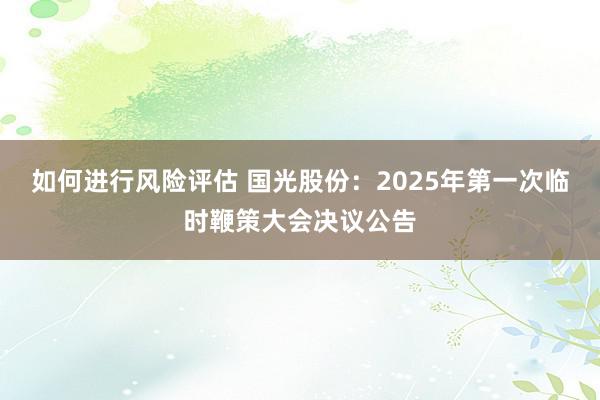 如何进行风险评估 国光股份：2025年第一次临时鞭策大会决议公告