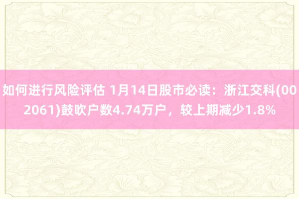 如何进行风险评估 1月14日股市必读：浙江交科(002061)鼓吹户数4.74万户，较上期减少1.8%