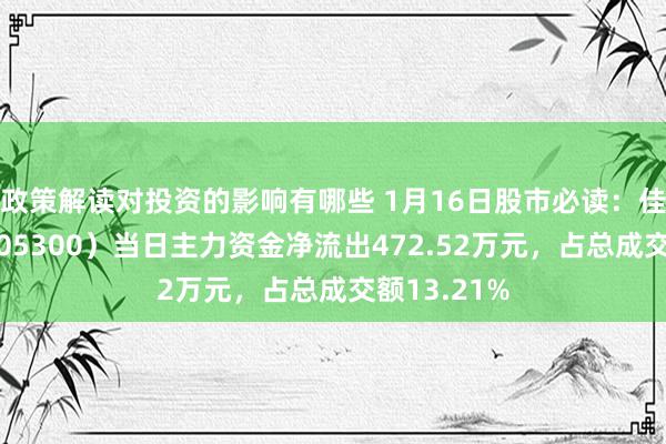 政策解读对投资的影响有哪些 1月16日股市必读：佳禾食物（605300）当日主力资金净流出472.52万元，占总成交额13.21%