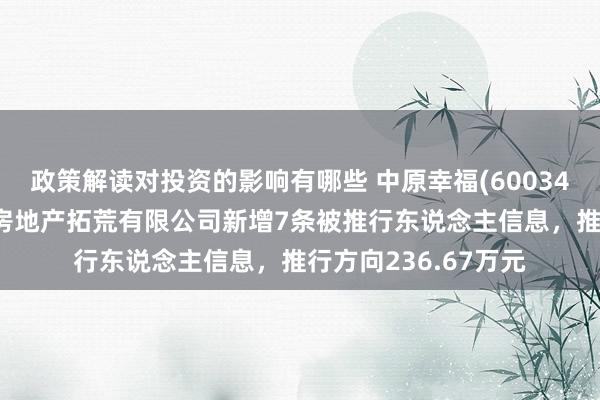 政策解读对投资的影响有哪些 中原幸福(600340)控股的廊坊京御房地产拓荒有限公司新增7条被推行东说念主信息，推行方向236.67万元