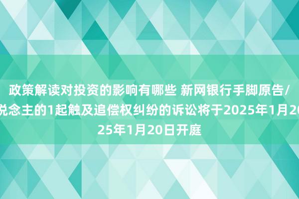 政策解读对投资的影响有哪些 新网银行手脚原告/上诉东说念主的1起触及追偿权纠纷的诉讼将于2025年1月20日开庭