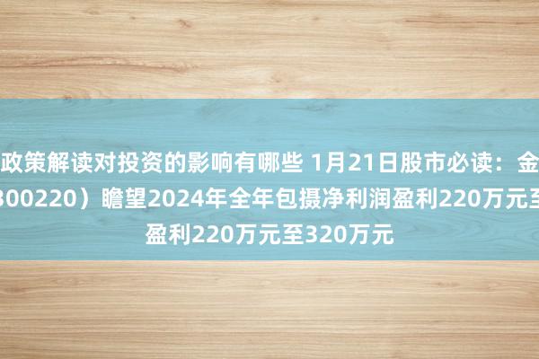 政策解读对投资的影响有哪些 1月21日股市必读：金运激光（300220）瞻望2024年全年包摄净利润盈利220万元至320万元