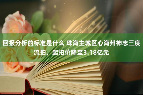 回报分析的标准是什么 珠海主城区心海州神志三度流拍，起拍价降至3.18亿元