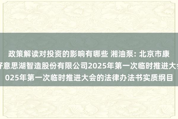 政策解读对投资的影响有哪些 湘油泵: 北京市康达讼师事务所对于湖南好意思湖智造股份有限公司2025年第一次临时推进大会的法律办法书实质纲目