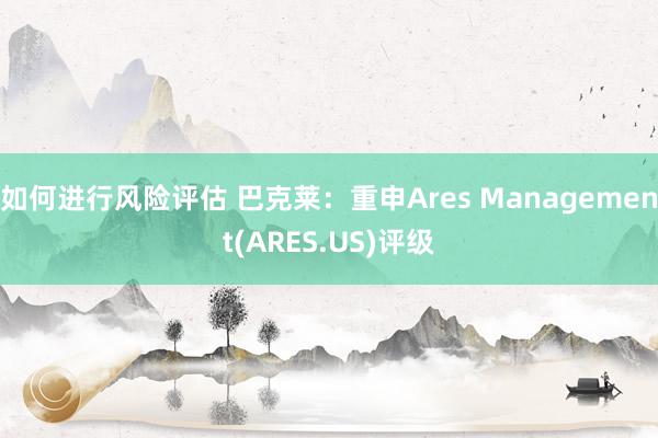 如何进行风险评估 巴克莱：重申Ares Management