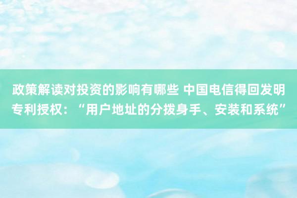 政策解读对投资的影响有哪些 中国电信得回发明专利授权：“用户