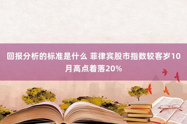 回报分析的标准是什么 菲律宾股市指数较客岁10月高点着落20