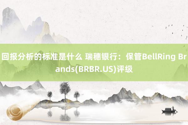 回报分析的标准是什么 瑞穗银行：保管BellRing Brands(BRBR.US)评级