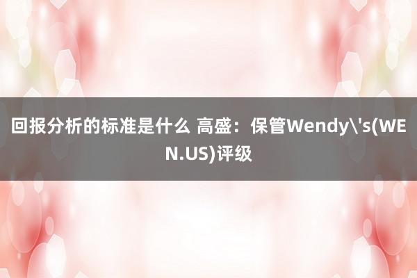 回报分析的标准是什么 高盛：保管Wendy's(WEN.US)评级