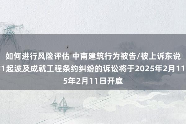 如何进行风险评估 中南建筑行为被告/被上诉东说念主的1起波及成就工程条约纠纷的诉讼将于2025年2月11日开庭