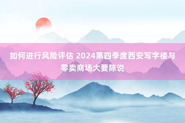 如何进行风险评估 2024第四季度西安写字楼与零卖商场大要陈说