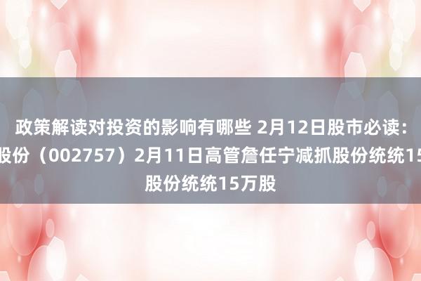 政策解读对投资的影响有哪些 2月12日股市必读：南兴股份（002757）2月11日高管詹任宁减抓股份统统15万股