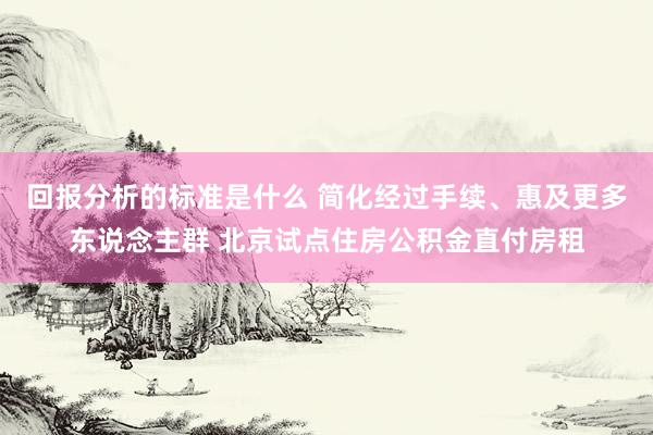 回报分析的标准是什么 简化经过手续、惠及更多东说念主群 北京试点住房公积金直付房租