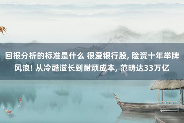 回报分析的标准是什么 很爱银行股, 险资十年举牌风浪! 从冷酷滋长到耐烦成本, 范畴达33万亿