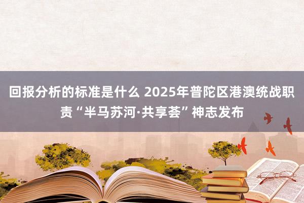 回报分析的标准是什么 2025年普陀区港澳统战职责“半马苏河·共享荟”神志发布