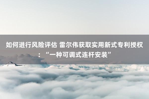 如何进行风险评估 雷尔伟获取实用新式专利授权：“一种可调式连