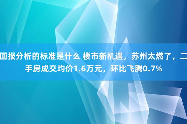 回报分析的标准是什么 楼市新机遇，苏州太燃了，二手房成交均价