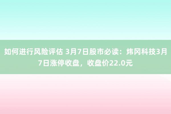 如何进行风险评估 3月7日股市必读：炜冈科技3月7日涨停收盘